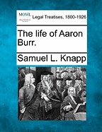 The Life of Aaron Burr. - Knapp, Samuel Lorenzo