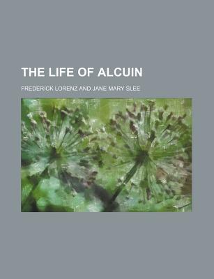 The Life of Alcuin - Lorenz, Frederick