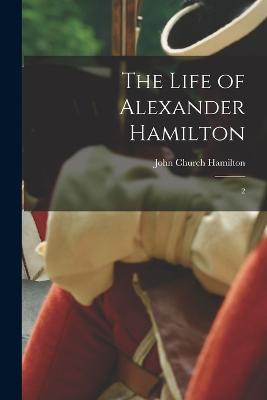 The Life of Alexander Hamilton: 2 - Hamilton, John Church