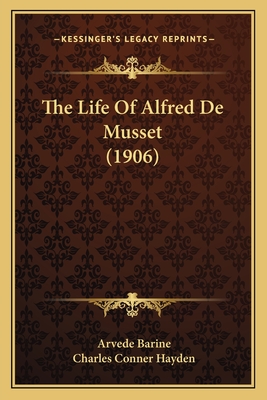 The Life Of Alfred De Musset (1906) - Barine, Arvede, and Hayden, Charles Conner (Translated by)