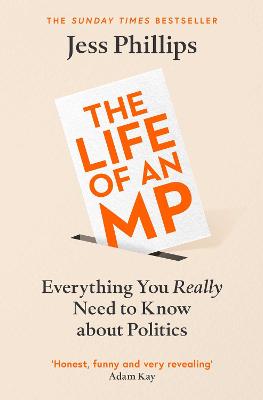 The Life of an MP: Everything You Really Need to Know About Politics - Phillips, Jess