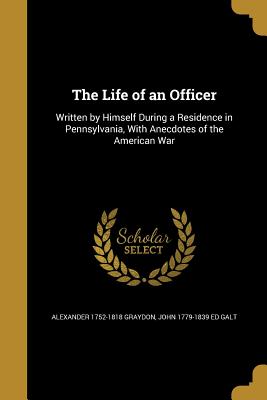 The Life of an Officer - Graydon, Alexander 1752-1818, and Galt, John 1779-1839 Ed