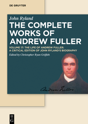 The Life of Andrew Fuller: A Critical Edition of John Ryland's Biography - Griffith, Christopher Ryan (Editor)