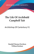 The Life Of Archibald Campbell Tait: Archbishop Of Canterbury V1