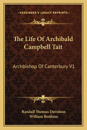 The Life Of Archibald Campbell Tait: Archbishop Of Canterbury V1