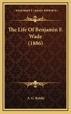 The Life of Benjamin F. Wade (1886) - Riddle, A G