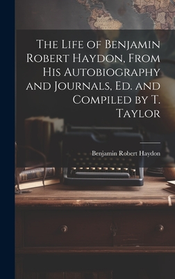 The Life of Benjamin Robert Haydon, From His Autobiography and Journals, Ed. and Compiled by T. Taylor - Haydon, Benjamin Robert