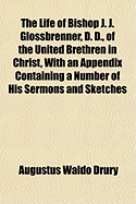 The Life of Bishop J. J. Glossbrenner, D. D., of the United Brethren in Christ, with an Appendix Containing a Number of His Sermons and Sketches