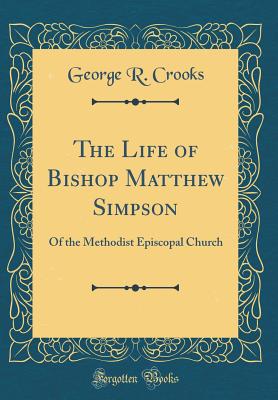 The Life of Bishop Matthew Simpson: Of the Methodist Episcopal Church (Classic Reprint) - Crooks, George R