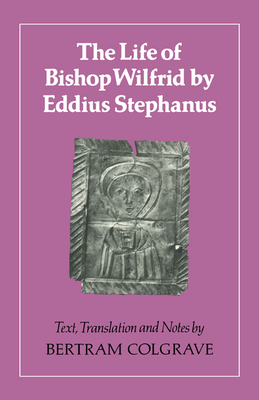 The Life of Bishop Wilfrid by Eddius Stephanus - Eddius, and Stephanus, Eddius, and Colgrave, Bertram