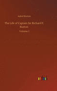 The Life of Captain Sir Richard F. Burton: Volume 1