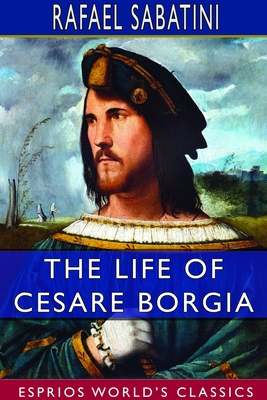 The Life of Cesare Borgia (Esprios Classics) - Sabatini, Rafael