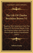 The Life of Charles Brockden Brown V1: Together with Selections from the Rarest of His Printed Works, from His Original Letters and from His Manuscripts Before Unpublished (1815)