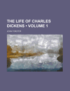 The Life of Charles Dickens; Volume 1