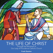 The Life of Christ: Through the Windows of Our Lady of Providence Catholic Church