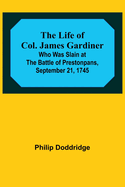 The Life of Col. James Gardiner: Who Was Slain at the Battle of Prestonpans, September 21, 1745