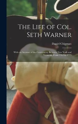 The Life of Col. Seth Warner: With an Account of the Controversy Between New York and Vermont, From 1763 to 1775 - Chipman, Daniel