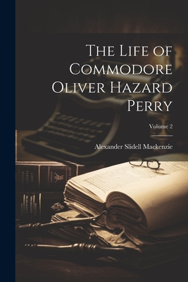 The Life of Commodore Oliver Hazard Perry; Volume 2 - MacKenzie, Alexander Slidell