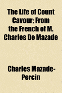 The Life of Count Cavour: From the French of M. Charles de Mazade