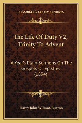 The Life of Duty V2, Trinity to Advent: A Year's Plain Sermons on the Gospels or Epistles (1894) - Wilmot-Buxton, Harry John