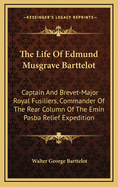 The Life of Edmund Musgrave Barttelot: Captain and Brevet-Major Royal Fusiliers, Commander of the Rear Column of the Emin Pasba Relief Expedition