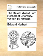 The Life of Edward Lord Herbert of Cherbury. Written by Himself