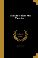 The Life of Elder Abel Thornton ..