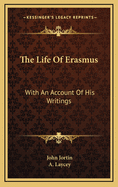 The Life of Erasmus: With an Account of His Writings