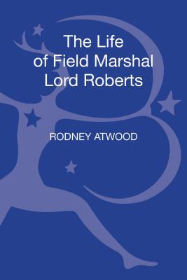 The Life of Field Marshal Lord Roberts - Atwood, Rodney, Dr.