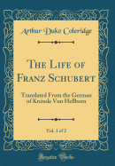 The Life of Franz Schubert, Vol. 1 of 2: Translated from the German of Kreissle Von Hellborn (Classic Reprint)
