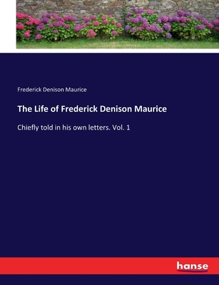 The Life of Frederick Denison Maurice: Chiefly told in his own letters. Vol. 1 - Maurice, Frederick Denison