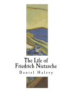 The Life of Friedrich Nietzsche: Friedrich Nietzsche