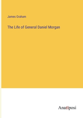 The Life of General Daniel Morgan - Graham, James