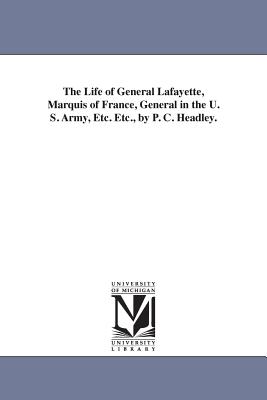 The Life of General Lafayette, Marquis of France, General in the U. S. Army, Etc. Etc., by P. C. Headley. - Headley, Phineas Camp