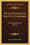 The Life of General Sir Harry N. D. Prendergast: The Happy Warrior (1914)