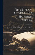 The Life of General Sir Howard Douglas: Bart., G.C.B., G.C.M.G., F.R.S., D.C.L., From His Notes, Conversations, and Correspondence