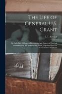 The Life of General U.S. Grant: His Early Life, Military Achievements, and History of His Civil Administration, His Sickness and Death, Together With His Tour Around the World