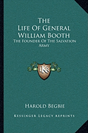 The Life Of General William Booth: The Founder Of The Salvation Army