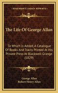 The Life Of George Allan: To Which Is Added, A Catalogue Of Books And Tracts Printed At His Private Press At Blackwell Grange (1829)