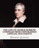 The Life of George Borrow: Compiled from Unpublished Official Documents. By: Herbert Jenkins: With Photography and Illustrations.