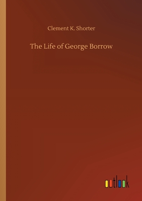 The Life of George Borrow - Shorter, Clement K