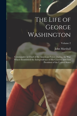 The Life of George Washington: Commander in Chief of the American Forces During the War which Established the Independence of his Country and First President of the United States; Volume 2 - Marshall, John