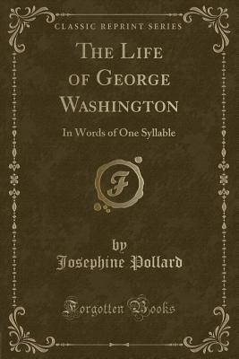 The Life of George Washington: In Words of One Syllable (Classic Reprint) - Pollard, Josephine