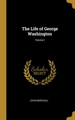 The Life of George Washington; Volume I - Marshall, John