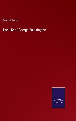 The Life of George Washington - Everett, Edward