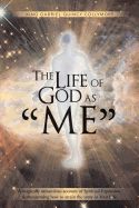The Life of God as Me: A Magically Miraculous Account of Spiritual Expansion Demonstrating How to Attain the Same in Your Life.