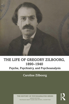 The Life of Gregory Zilboorg, 1890-1940: Psyche, Psychiatry, and Psychoanalysis - Zilboorg, Caroline