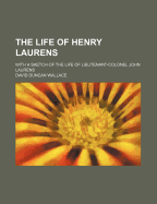 The Life of Henry Laurens; With a Sketch of the Life of Lieutenant-Colonel John Laurens