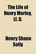 The Life of Henry Morley, LL. D.