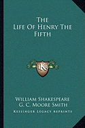 The Life Of Henry The Fifth - Shakespeare, William, and Smith, G C Moore (Editor)